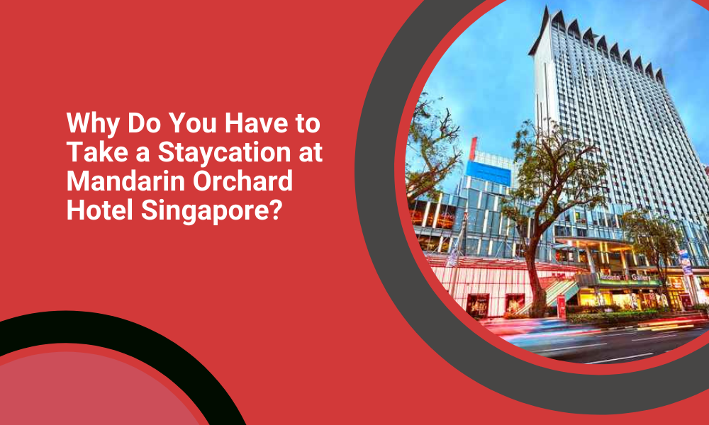 Why Do You Have to Take a Staycation at Mandarin Orchard Hotel Singapore